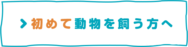 初めて動物を飼う方へ